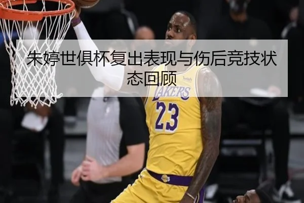 朱婷世俱杯复出表现与伤后竞技状态回顾（feisu）